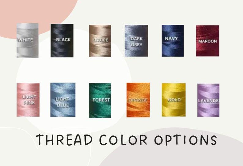 May include: Image showcasing a variety of thread color options. The image displays spools of thread in colors such as white, black, taupe, dark grey, navy, maroon, light pink, light blue, forest green, orange, gold, and lavender. Text at the bottom reads "THREAD COLOR OPTIONS."