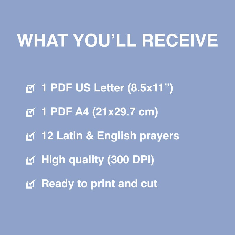 May include: A light blue graphic with white text that reads "WHAT YOU'LL RECEIVE." The text lists: 1 PDF US Letter (8.5x11"), 1 PDF A4 (21x29.7 cm), 12 Latin & English prayers, High quality (300 DPI), and Ready to print and cut.