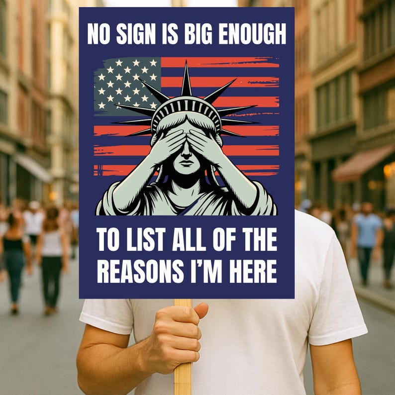 May include: A sign held by a person with the Statue of Liberty covering her eyes, an American flag, and the text "NO SIGN IS BIG ENOUGH TO LIST ALL OF THE REASONS I'M HERE" in white on a navy blue background.