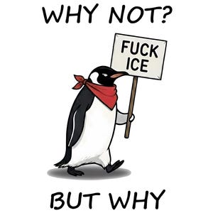May include: A cartoon penguin wearing a red bandana, holding a sign that reads "FUCK ICE." The image includes the text "WHY NOT?" above the penguin and "BUT WHY" below it. The penguin is black, white, and gray.
