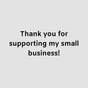 May include: Text on a light gray background reads: "Thank you for supporting my small business!" The text is in a simple, sans-serif font, and the overall design is clean and straightforward.