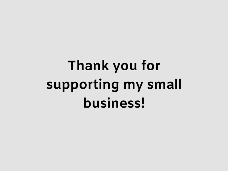 May include: Text on a light gray background reads: "Thank you for supporting my small business!" The text is in a simple, sans-serif font, and the overall design is clean and straightforward.