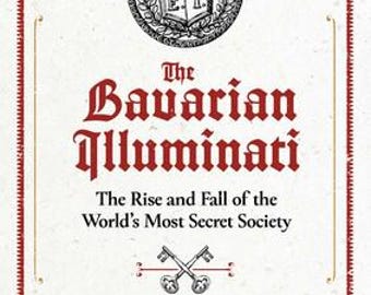 The Bavarian Illuminati The Rise and Fall of the World's Most Secret Society New