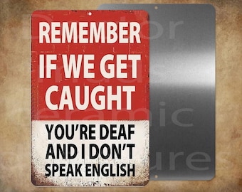 Remember if we get caught you're deaf and I dont speak english 8 x 12 " metal sign