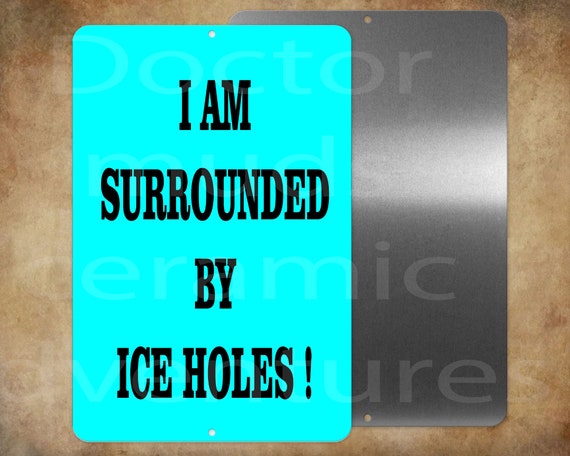 I am Surrounded by Ice Holes funny Ice Fishing 8 x 12 metal sign Made in USA