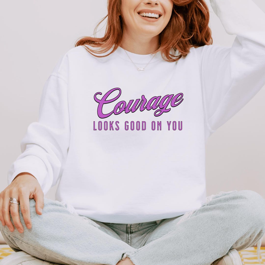 Courage Looks Good on You Sweatshirt | Winter Pullover | Casual Street ...