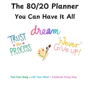 May include: A white planner cover with the title "The 80/20 Planner You Can Have It All" in black. Colorful text includes "Trust the Process", "dream", and "Never Give up!". A palette and paintbrushes are also featured. The bottom reads "Fuel Your Body ~ Lift Your Mind ~ Celebrate Every Step".