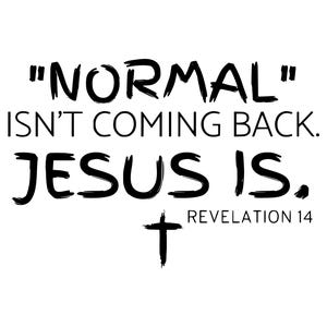 May include: White background with black text that reads "NORMAL" ISN'T COMING BACK. JESUS IS. Below is a cross and the text REVELATION 14.
