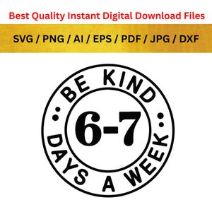 May include: A black and white digital download file with the text "BE KIND 6-7 DAYS A WEEK" in a circular design. The file formats include SVG, PNG, AI, EPS, PDF, JPG, and DXF.