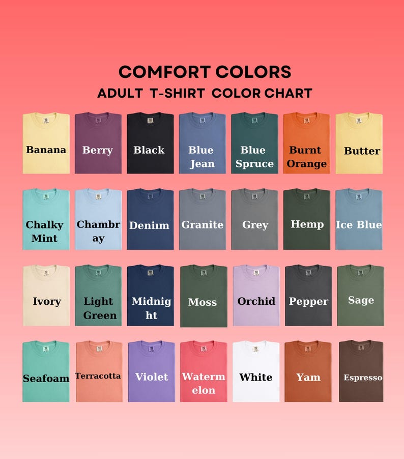May include: A Comfort Colors adult t-shirt color chart featuring twenty-eight rectangular swatches of various colors including Banana, Berry, Black, Blue Jean, Blue Spruce, Burnt Orange, Butter, Chalky Mint, Chambray, Denim, Granite, Grey, Hemp, Ice Blue, Ivory, Light Green, Midnight, Moss, Orchid, Pepper, Sage, Seafoam, Terracotta, Violet, Watermelon, White, Yam, and Espresso.