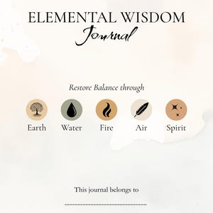 May include: A journal cover with the words "ELEMENTAL WISDOM Journal" in black. The cover features illustrations representing Earth, Water, Fire, Air, and Spirit. The text "Restore Balance through" is above the illustrations. The bottom of the cover reads "This journal belongs to".