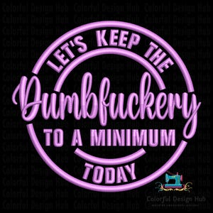 May include: A circular, lavender-colored design with the text "LET'S KEEP THE Dumbfuckery TO A MINIMUM TODAY" in a stylized font. The design includes a smiling face and is likely for embroidery or a similar craft.