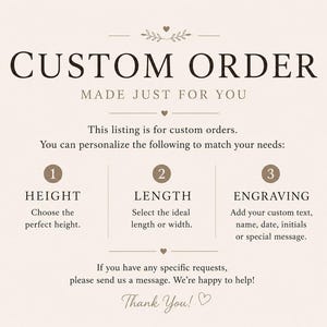 May include: A beige informational graphic with dark brown text titled CUSTOM ORDER MADE JUST FOR YOU. It outlines three customization options: 1 HEIGHT, 2 LENGTH, and 3 ENGRAVING, with a concluding message inviting customers to send a message.