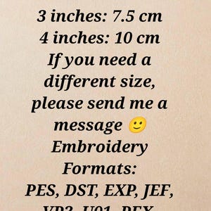 May include: Text on a beige background states "Design Dimensions: 3 inches: 7.5 cm, 4 inches: 10 cm. If you need a different size, please send me a message." Embroidery formats listed: PES, DST, EXP, JEF, VP3, U01, PEX, TXT, GCODE.
