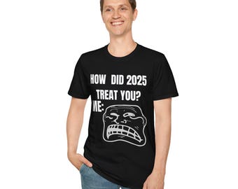 Funny Unisex T-Shirt - How Did 2025 Treat You? Meme Tee, Great for Birthdays, Casual Wear, Gifts, Humor Lovers