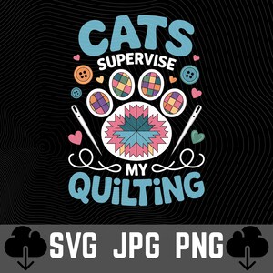 May include: A black graphic design with the text "CATS SUPERVISE MY QUILTING" in blue and white. The design includes cat paw prints, buttons, hearts, needles, and a quilt pattern. The bottom of the image has the text "SVG JPG PNG".