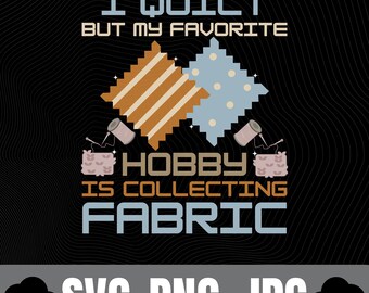 Funny Quilting PNG – I Quilt But My Favorite Hobby Is Collecting Fabric Instant Download