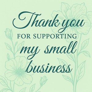 May include: A light green background with the words "Thank you for supporting my small business" in dark teal script. Floral illustrations in light teal accent the text.