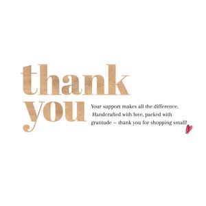 May include: A white background with the words "thank you" in a textured, tan font. The text "Your support makes all the difference. Handcrafted with love, packed with gratitude - thank you for shopping small!" is also present.