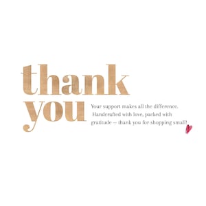 May include: A white background with the words "thank you" in a large, textured, tan font. Below, smaller text reads "Your support makes all the difference. Handcrafted with love, packed with gratitude - thank you for shopping small!" A small, red heart is at the bottom.