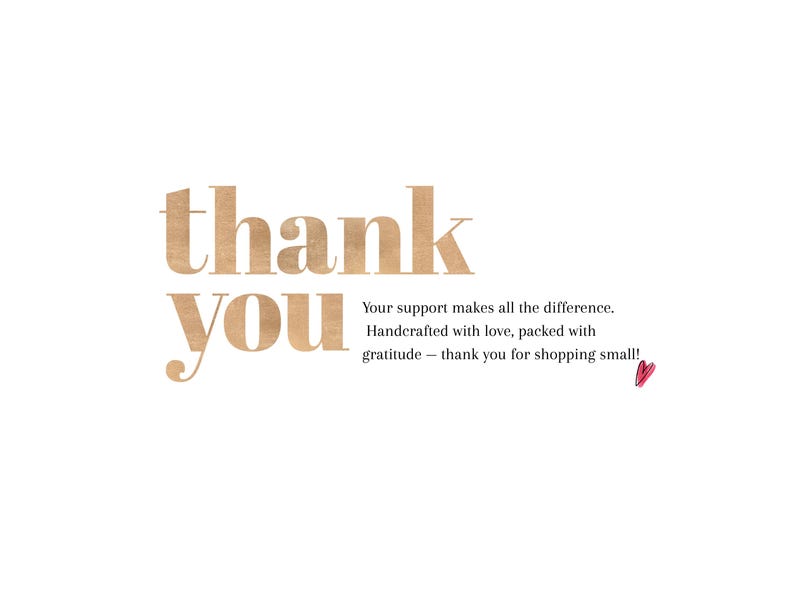 May include: A white background with the words "thank you" in a large, textured, tan font. Below, smaller text reads "Your support makes all the difference. Handcrafted with love, packed with gratitude - thank you for shopping small!" A small, red heart is at the bottom.