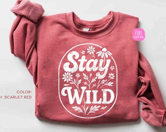 Stay Wild Sweatshirt, Wildflowers Sweatshirt, Cute Plant Lover Gift Sweater, Inspirational Sweatshirt, Garden Lover Sweater
