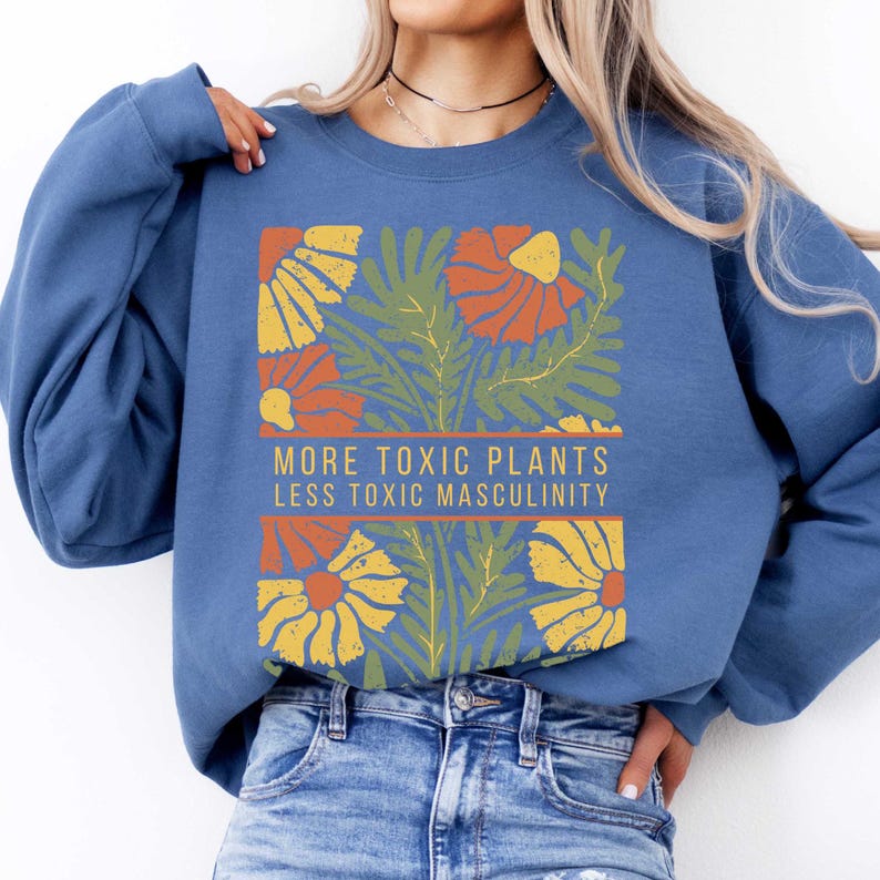 May include: A blue sweatshirt with a floral design and the text "More Toxic Plants Less Toxic Masculinity".