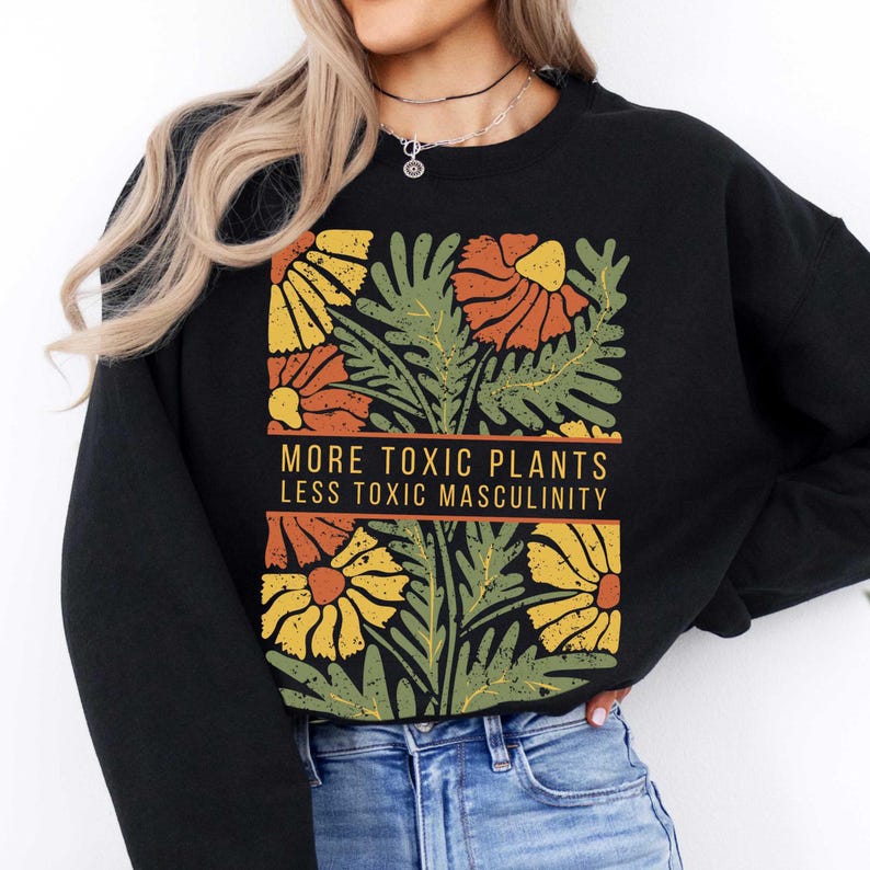 May include: Black sweatshirt with a floral print and the text "More Toxic Plants Less Toxic Masculinity".