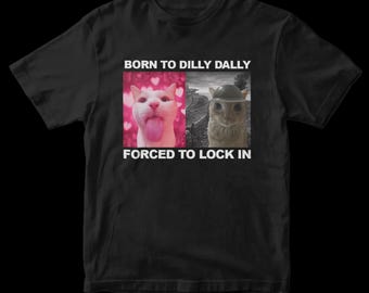 Born to Dilly Dally Forced to Lock in Funny Meme Cat T-shirt