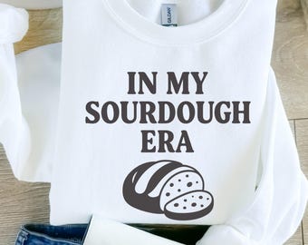 In My Sourdough Era Sweatshirt, Sourdough Starter, Bread Baker Shirt, Baking Gift, Women's Sweatshirt Gift, act of sourdough