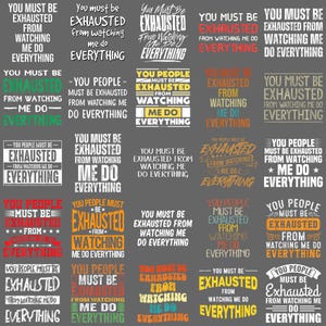 May include: A repeating pattern of text-based designs on a gray background. Each design features the phrase "You must be exhausted from watching me do everything" in various fonts and colors, including white, green, and yellow.