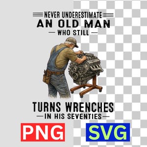 May include: An illustration of an older man working on a car engine. The image includes the text: "NEVER UNDERESTIMATE AN OLD MAN WHO STILL TURNS WRENCHES IN HIS SEVENTIES." The image also includes the text "PNG" and "SVG".