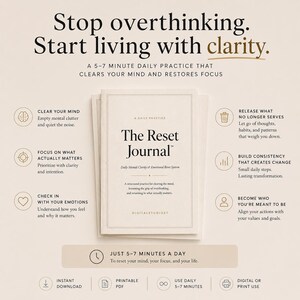May include: A white journal titled "The Reset Journal" with text that reads "Stop overthinking. Start living with clarity." The journal is designed for daily use to clear the mind and restore focus. Additional text includes "Instant Download" and "Printable PDF."