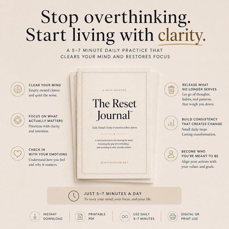 May include: A white journal titled "The Reset Journal" with text that reads "Stop overthinking. Start living with clarity." The journal is designed for daily use to clear the mind and restore focus. Additional text includes "Instant Download" and "Printable PDF."