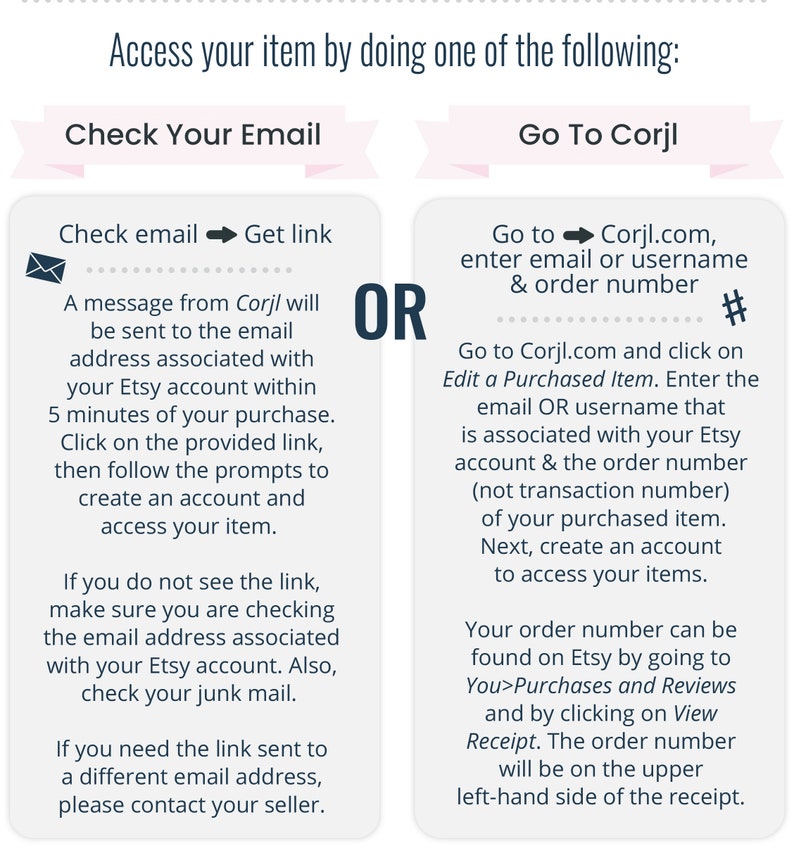 May include: A pink and white graphic with instructions on how to access your purchased item. The graphic has two sections, one titled "Check Your Email" and the other titled "Go To Corjl". The graphic includes a message from Corjl, a website for creating and selling digital products, and instructions on how to access your purchased item.