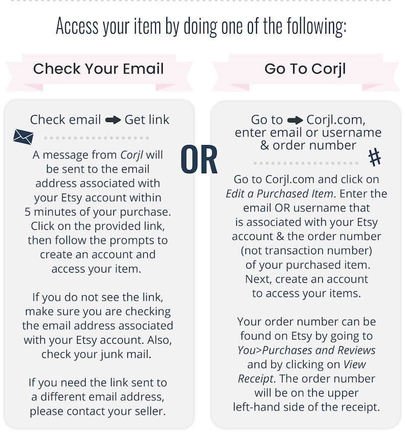 May include: A pink and white graphic with instructions on how to access your purchased item. The graphic has two sections, one titled "Check Your Email" and the other titled "Go To Corjl". The graphic includes a message from Corjl, a website for creating and selling digital products, and instructions on how to access your purchased item.