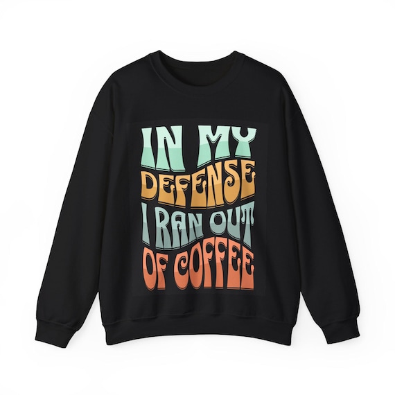Coffee Lover Sweatshirt | "In My Defense I Ran Out of Coffee"