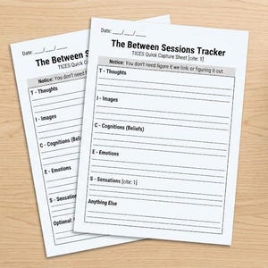 May include: Two white paper sheets titled The Between Sessions Tracker TICES Quick Capture Sheet. Each sheet features a date line and sections for T-Thoughts, I-Images, C-Cognitions, E-Emotions, S-Sensations, and Anything Else with lined spaces.