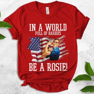 Rosie the Riveter Shirt, In A World Full Of Barbies Be A Rosie Shirt, Strong Women Shirt, American Flag Shirt, Woman Empowerment  UMWQ16