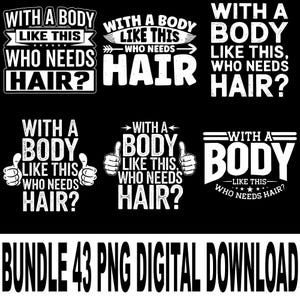 May include: A digital download bundle of 43 PNG files. The designs feature the phrase "With a body like this, who needs hair?" in various fonts and layouts. The text is white on a black background.