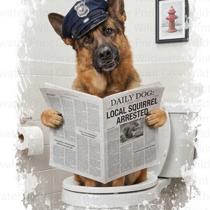 May include: A German Shepherd wearing a police hat, sitting on a toilet, and reading a newspaper with the headline "DAILY DOG: LOCAL SQUIRREL ARRESTED." A framed picture of a fire hydrant hangs on the wall.