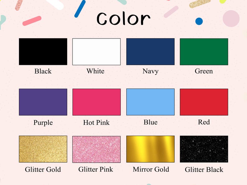 May include: A colour chart with the word "Color" at the top. The chart displays colour swatches of black, white, navy, green, purple, hot pink, blue, red, glitter gold, glitter pink, mirror gold, and glitter black.