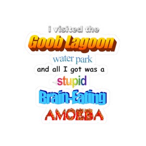 May include: A white sticker with the text "I visited the Goob Lagoon water park and all I got was a stupid Brain-Eating AMOEBA" in various colorful fonts. The sticker is likely for a water park souvenir.