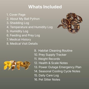 May include: A digital document titled Whats Included listing sixteen sections for ball python care, including logs for shedding, temperature, humidity, feeding, medical history, and habitat cleaning, illustrated with images of four ball pythons.