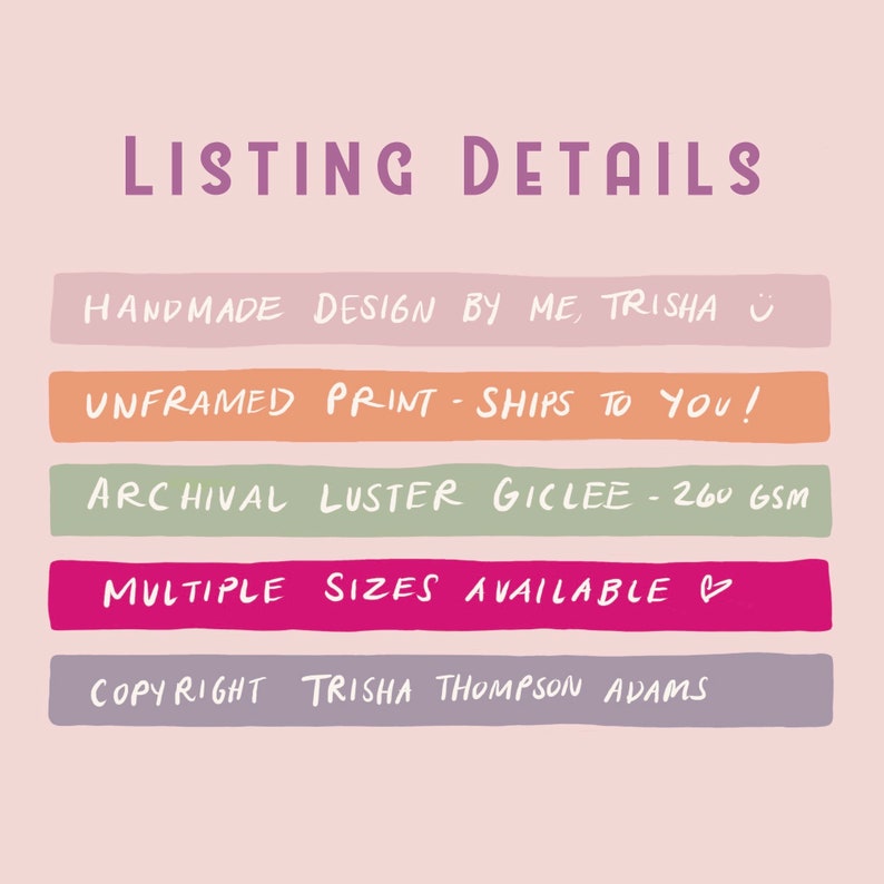 May include: Listing details for a handmade, unframed print. The print is an archival luster giclee on 260 gsm paper. Multiple sizes are available. The print is designed by Trisha Thompson Adams.