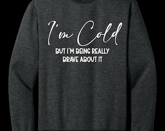 I'm Cold But I'm Being Really Brave About It Sweatshirt
