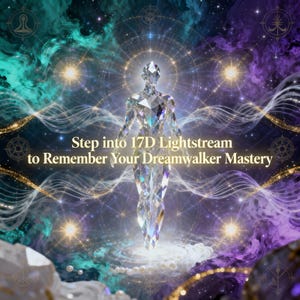 May include: A digital illustration features a crystalline figure in a cosmic setting with swirling teal, purple, and gold hues. Text reads "Step into 17D Lightstream to Remember Your Dreamwalker Mastery."