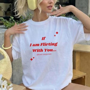 If I am Flirting with you, please cooperate T-shirt, Unisex, Funny Quote shirt, Flirty party shirt