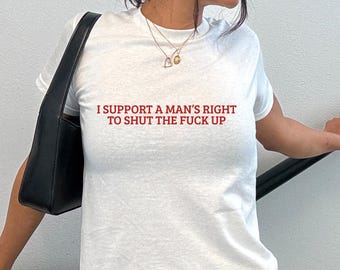 I Support A Man Right To STFU Shirt, Y2K Funny Girl Meme Viral T-Shirt, Sassy Edgy Chaotic Unhinged Tee, Party Shirt Gift For Her