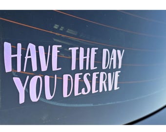 Have The Day You Deserve Decal - Sass Car Bumper Sticker